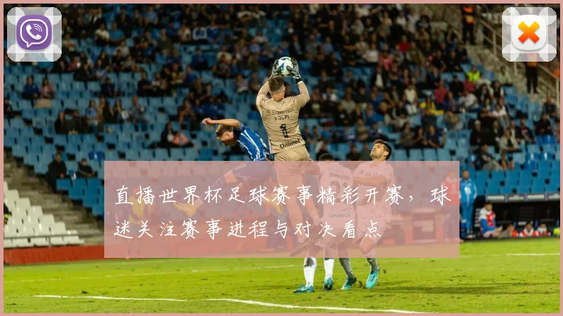 直播世界杯足球赛事精彩开赛，球迷关注赛事进程与对决看点