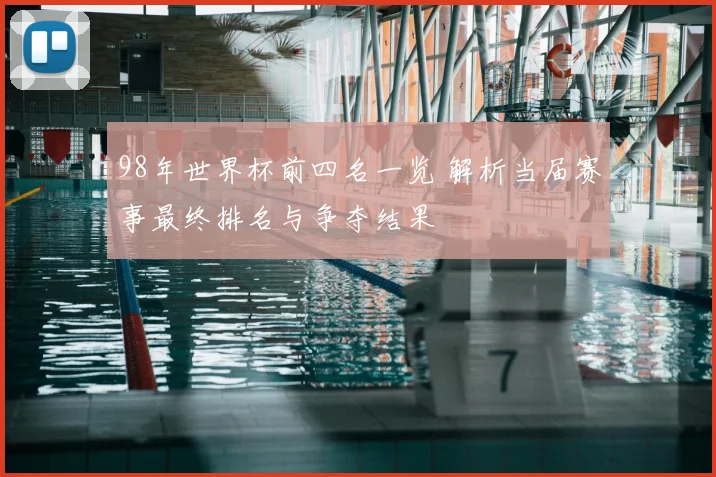 98年世界杯前四名一览 解析当届赛事最终排名与争夺结果