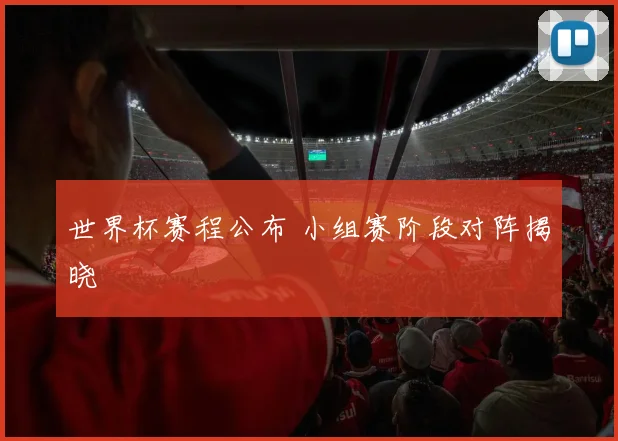 世界杯赛程公布 小组赛阶段对阵揭晓