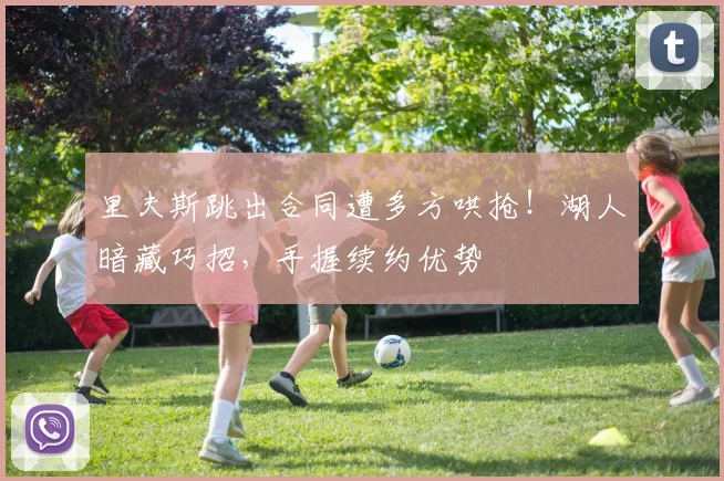 里夫斯跳出合同遭多方哄抢!湖人暗藏巧招,手握续约优势