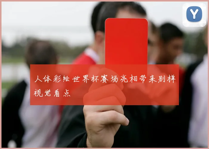 人体彩绘世界杯赛场亮相带来别样视觉看点